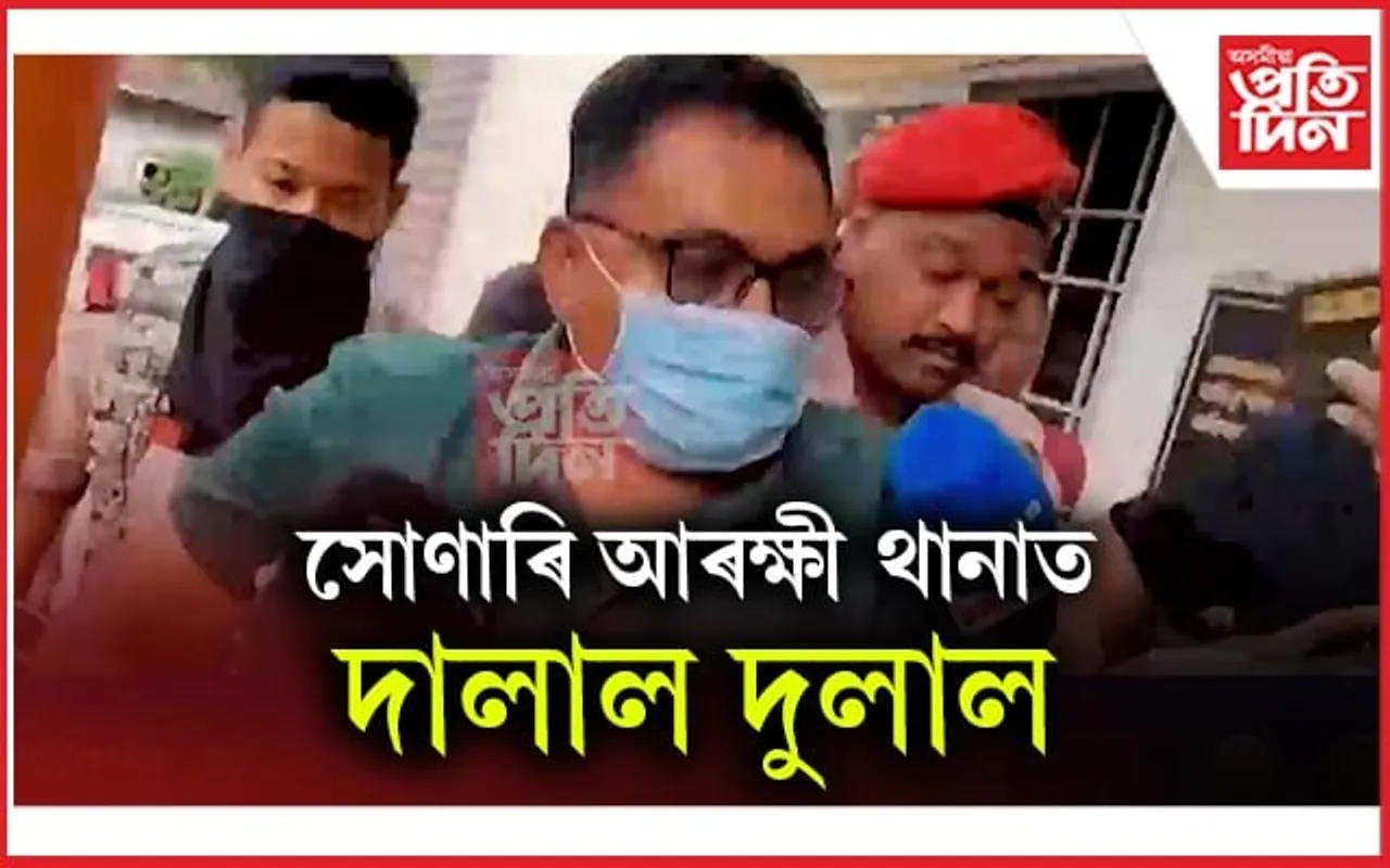 সোণাৰি আৰক্ষী থানাত জেৰা দালাল দুলালকঃ হাজিৰ কৰা হ'ব ন্যায়িক আদালতত...