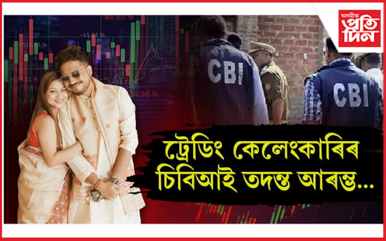 বিশাল-চুমিৰ ট্ৰেডিং কেলেংকাৰী গোচৰ সন্দৰ্ভত ডিব্ৰুগড়লৈ ৰাওনা চিবিআইৰ দল...