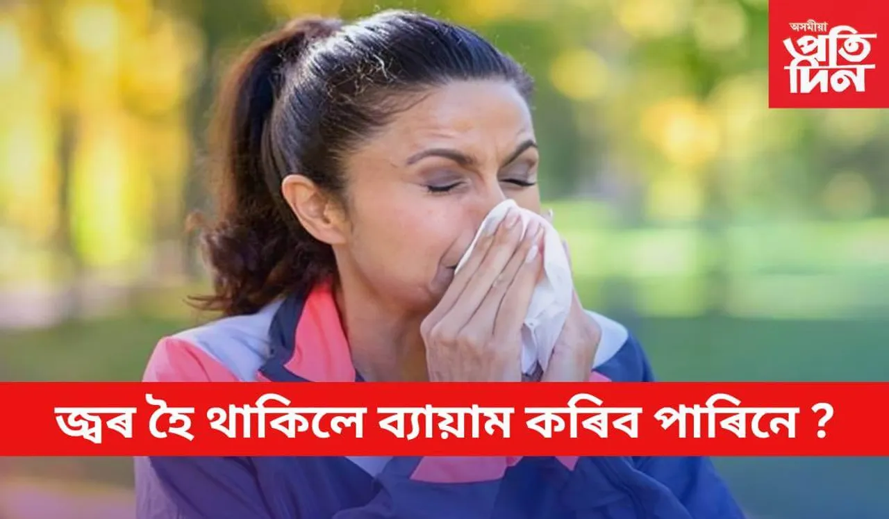 শৰীৰটোক প্ৰাধান্য দিব, অন্যথা বিপদ অনিবাৰ্য