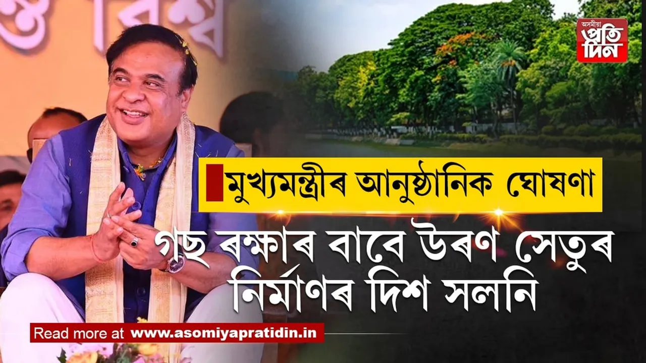 এজোপাও গছ কটা নহয়ঃ উৰণ সেতুৰ নিৰ্মাণৰ দিশ সলনি কৰাৰ কথা আনুষ্ঠানিক ঘোষণা মুখ্যমন্ত্ৰীৰ... 