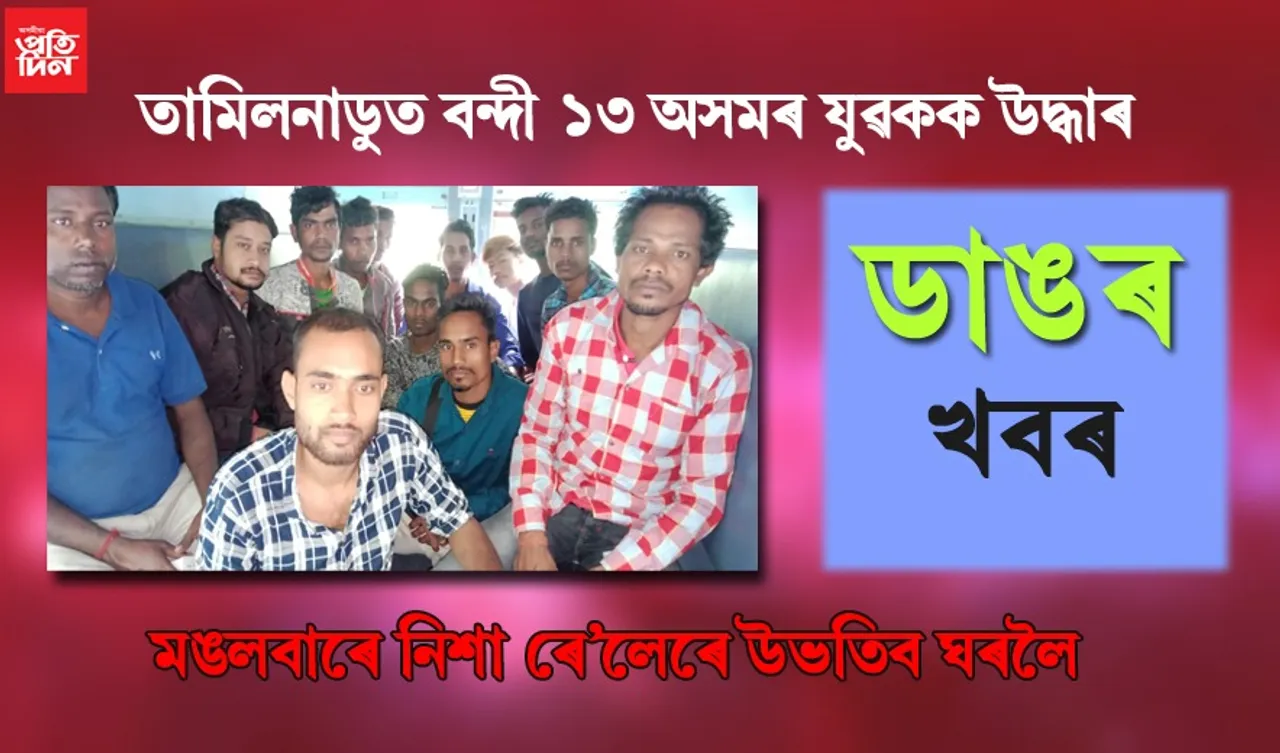 তামিলনাডুত প্ৰাণৰ শংকাত ভোগা অসমৰ ১৩ যুৱক উদ্ধাৰ! নিশা ৰে’লেৰে উভতিব ঘৰলৈ