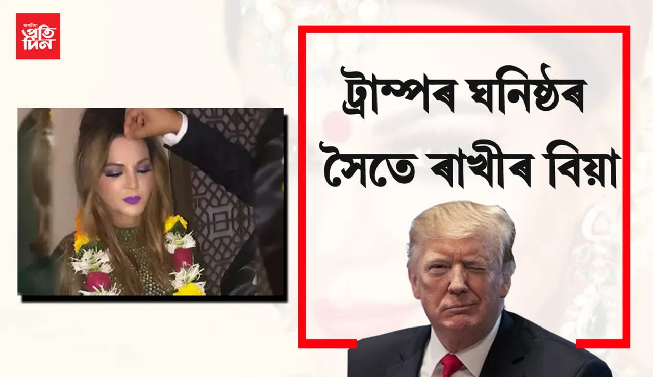 ডনাল্ড ট্ৰাম্পৰ ঘনিষ্ঠ এজন লোকৰ সৈতে হৈছে ৰাখী সাৱন্তৰ বিয়া, ক’লে নিজ মুখে…