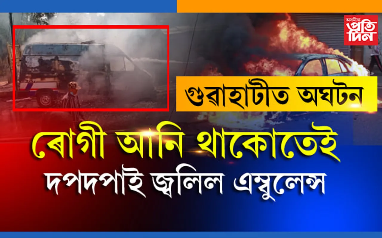ৰোগী লৈ আহোতেই ৰাজপথত দপদপাই জ্বলিল ১০৮ এম্বুলেন্স…