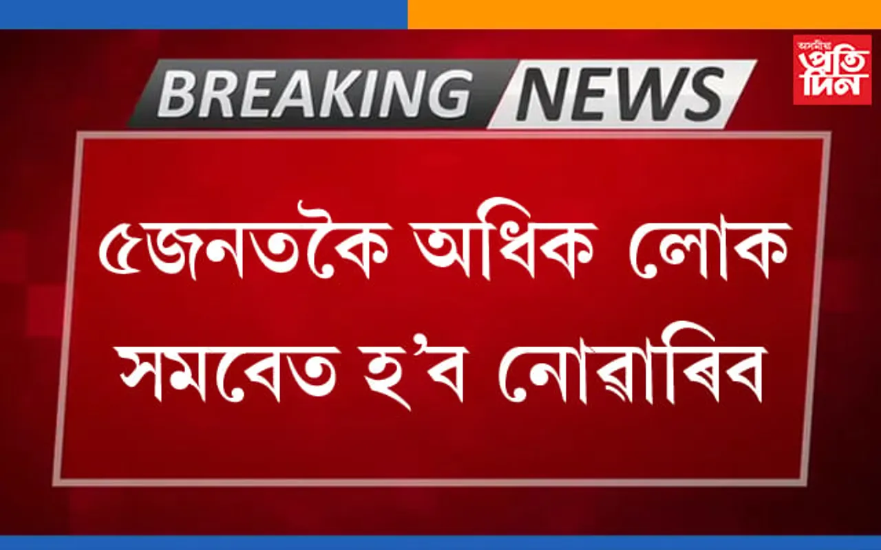 উপায়ুক্তৰ নিৰ্দেশ,  ১৪৪ ধাৰা জাৰিঃ ৰাজহুৱা স্থানত ৫ জনতকৈ অধিক লোক সমাবেত হ’ব নোৱাৰিব…