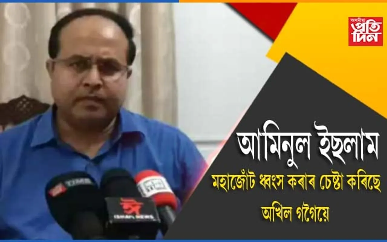 মহাজোঁটক ধ্বংস কৰাৰ চেষ্টা কৰিছে অখিল গগৈয়েঃ আমিনুল ইছলাম