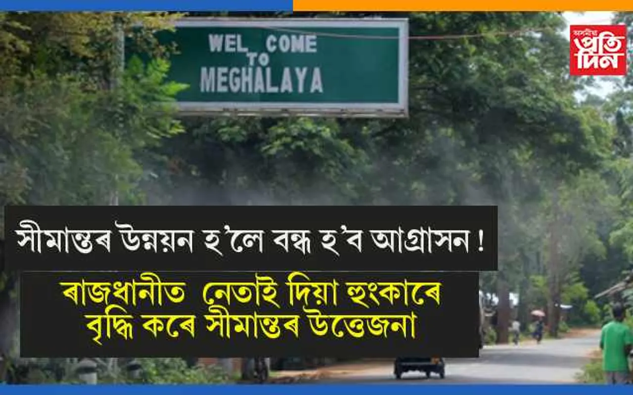 অসম-মেঘালয়ৰ সীমান্তৰ ৰাইজে দাবী কৰিলে সীমান্ত উন্নয়নৰঃ দুয়ো ৰাজ্যৰ ৰাজধানীত নেতাই দিয়া হুংকাৰে শান্তি ভংগ কৰিছে সীমান্তৰ…