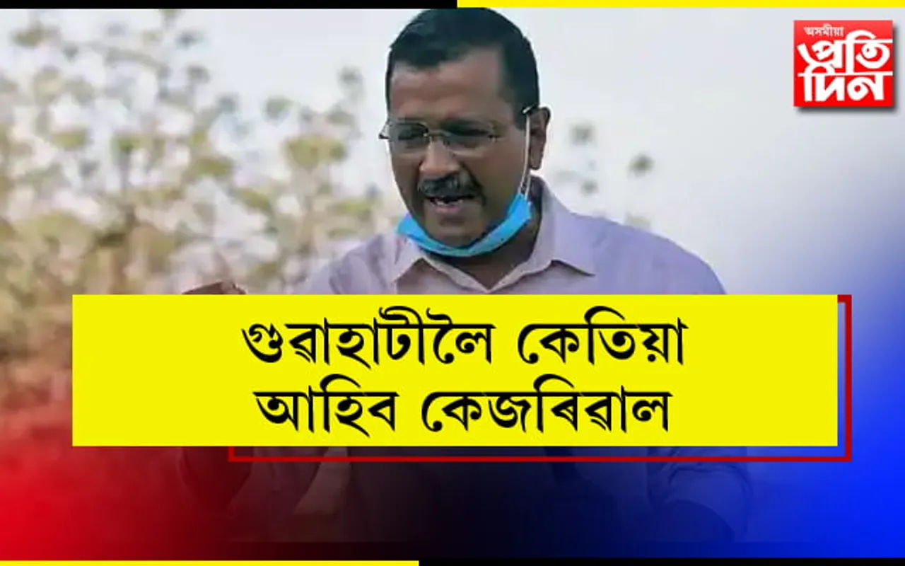 গুৱাহাটীত হ’ব ৰোড শ্ব’! আহি আছে কেজৰিৱাল…