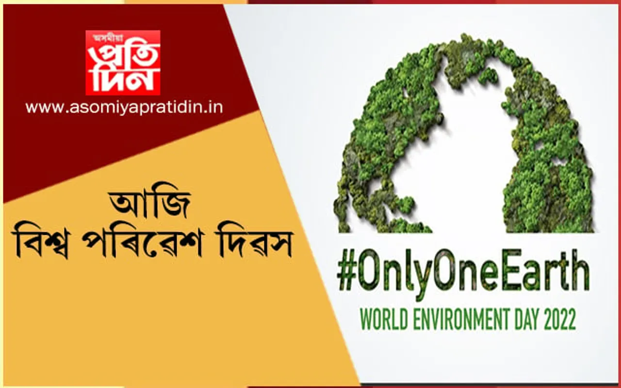 আজি বিশ্ব পৰিৱেশ দিৱসঃ  এইবাৰৰ শ্লোগান-  Only One Earth…