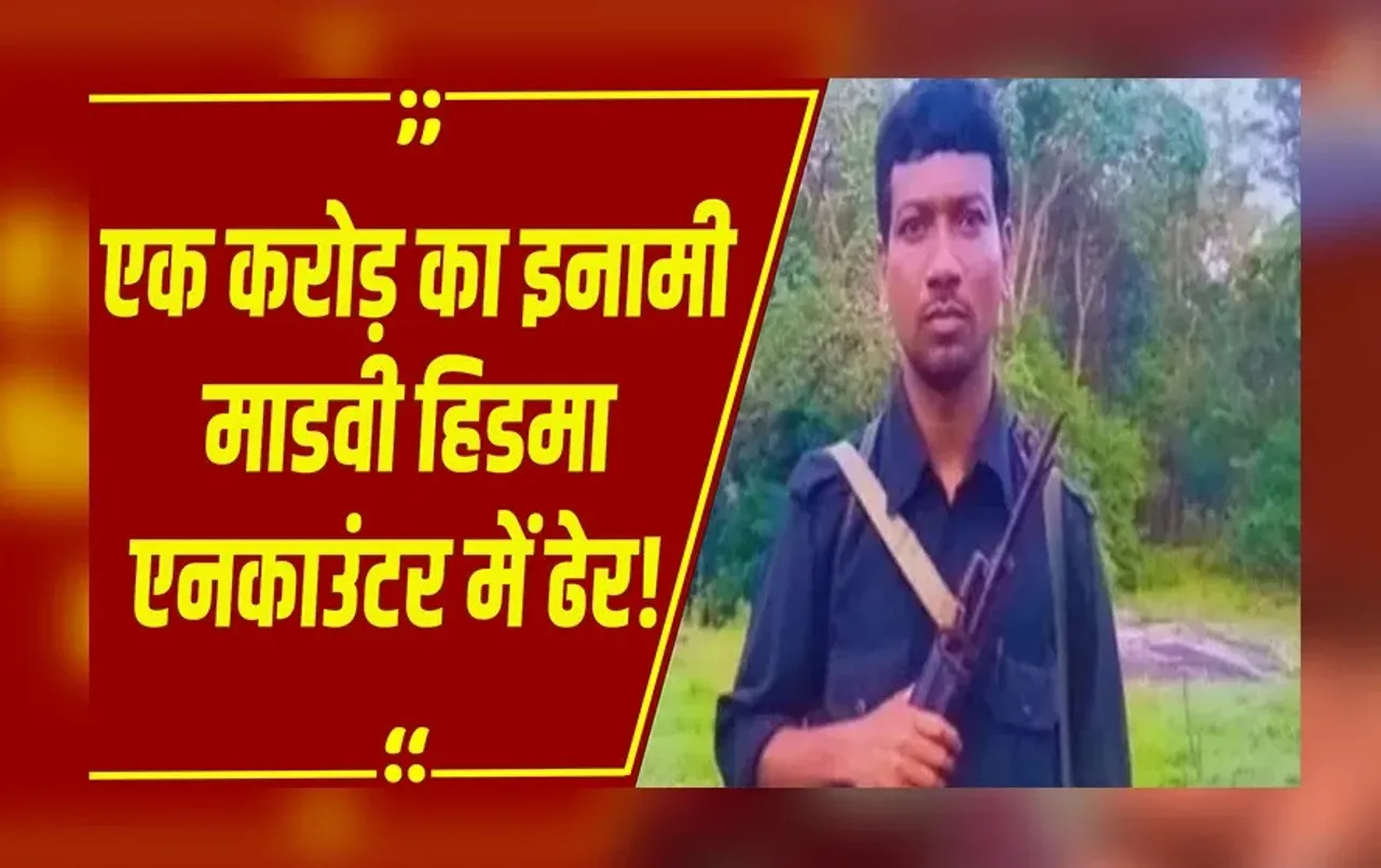 Madvi Hidma Encounter : एक करोड़ का इनामी नक्सली माडवी हिडमा एनकाउंटर में ढेर,नक्सलवाद को बड़ा झटका