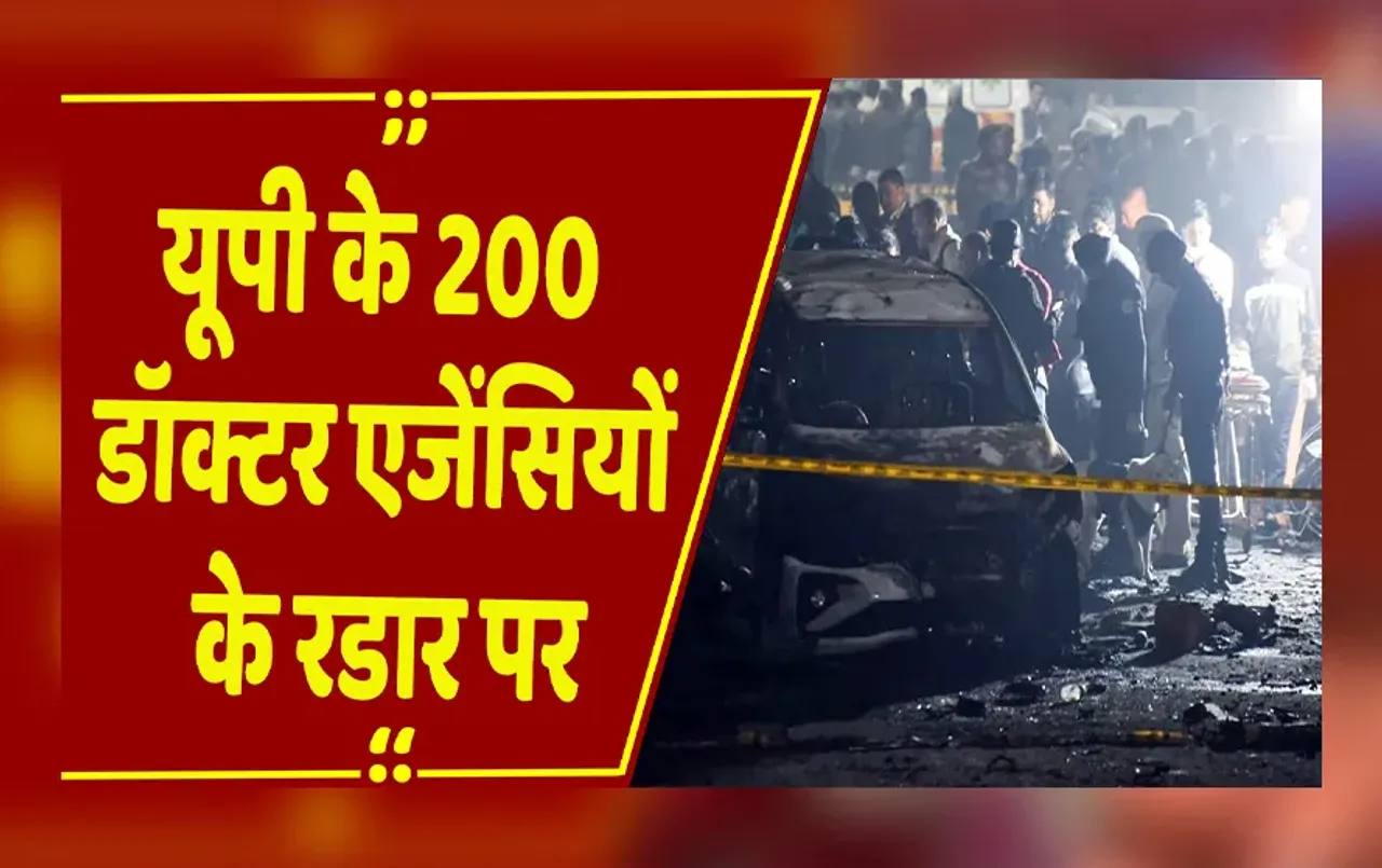 Delhi Blast: धमाके से जुड़ी सूत्रों से बड़ी खबर, यूपी के 200 डॉक्टर एजेंसियों के रडार पर