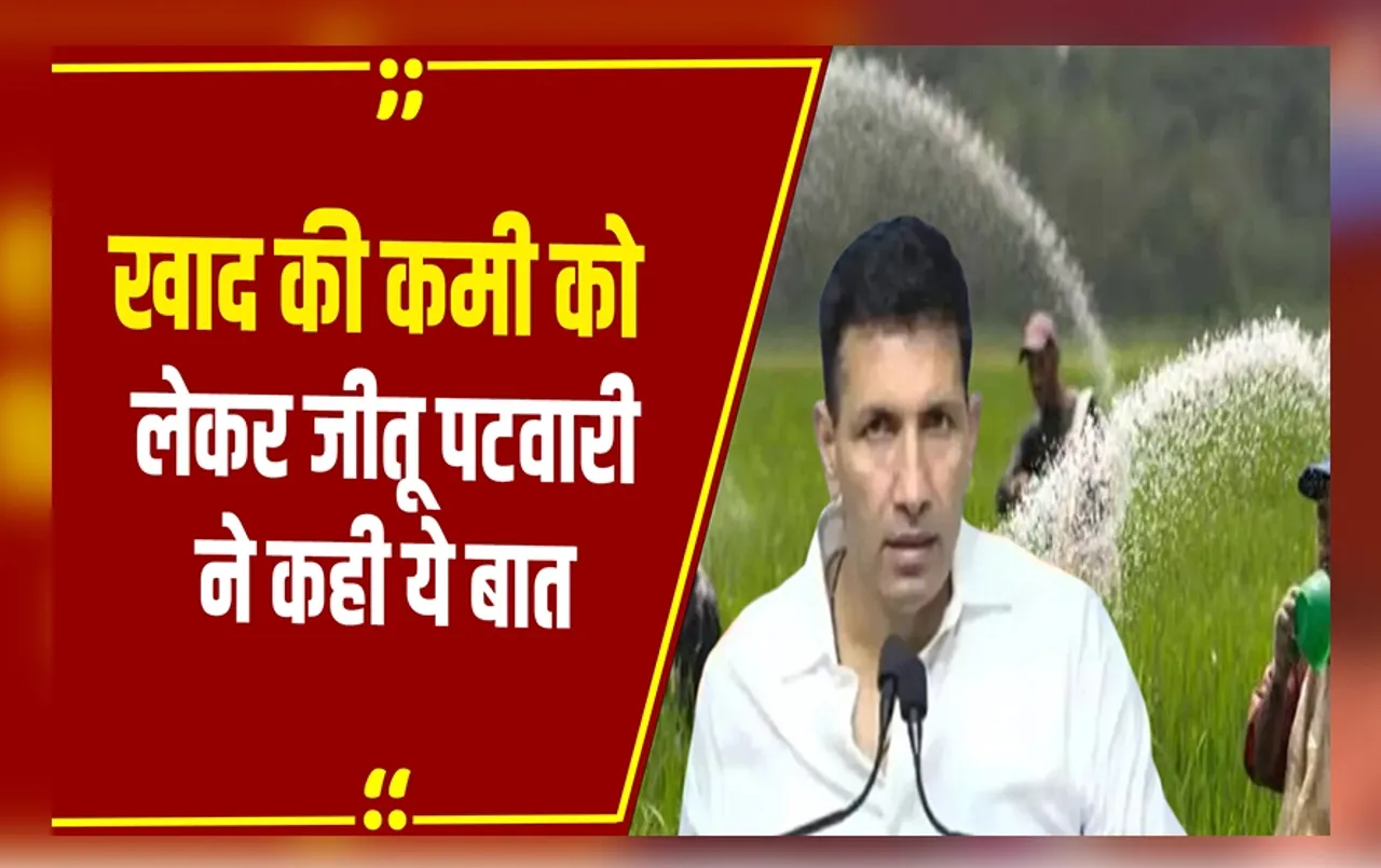 MP Politics : खाद की कमी और नर्सिंग कॉलेज अमान्य मामले में जीतू पटवारी ने कही ये बड़ी बात
