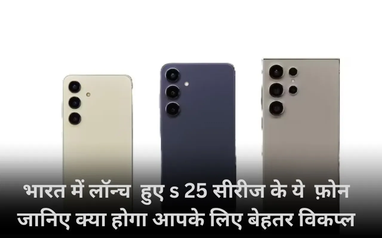 Samsung Galaxy S25 Series launch :भारत में लॉन्च  हुए s 25 सीरीज के ये  फ़ोन  जानिए क्या होगा आपके लिए बेहतर विकप्ल