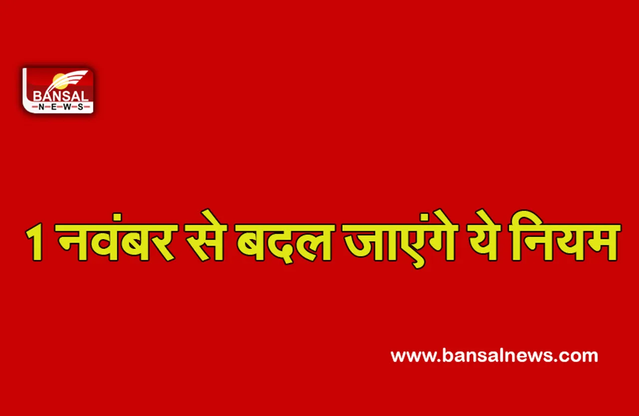 Changes from November:1 नवंबर से बदलेंगे ये नियम, जानें किस तरह से पड़ेगा आपकी जेब पर असर