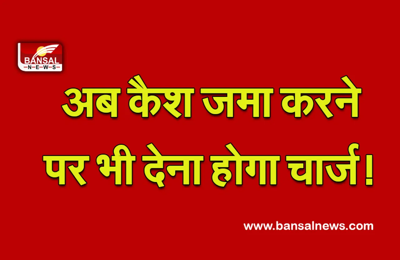 Banking Alert:इस बैंक के बदल रहे हैं नियम, अब कैश निकालने और डिपॉजिट करने पर देना होगा चार्ज!