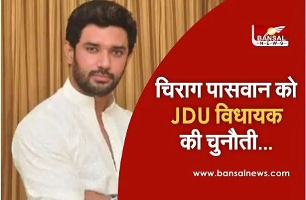 चिराग पासवान को जेडीयू विधायक की खुल्ली चुनौती, बोले-हिम्मत है तो...