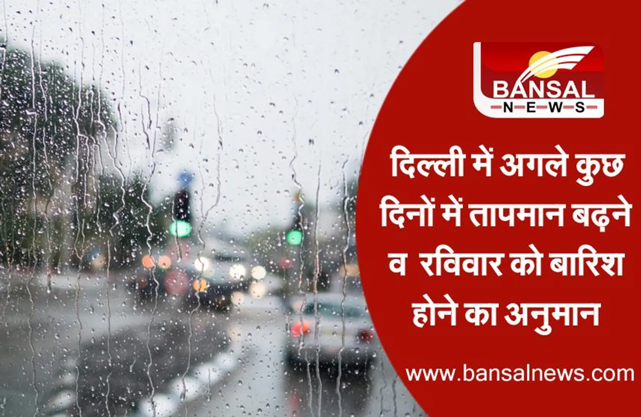 Delhi Weather: दिल्ली में अगले कुछ दिनों में तापमान बढ़ने व रविवार को बारिश होने का अनुमान