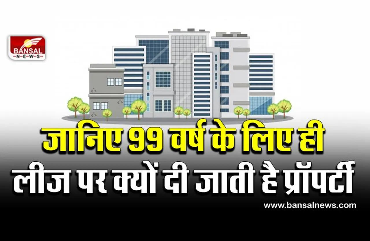 जानना जरूरी है: संपत्ति को 99 साल के लिए ही लीज पर क्यों दिया जाता है? जानिए इसके पीछे की वजह