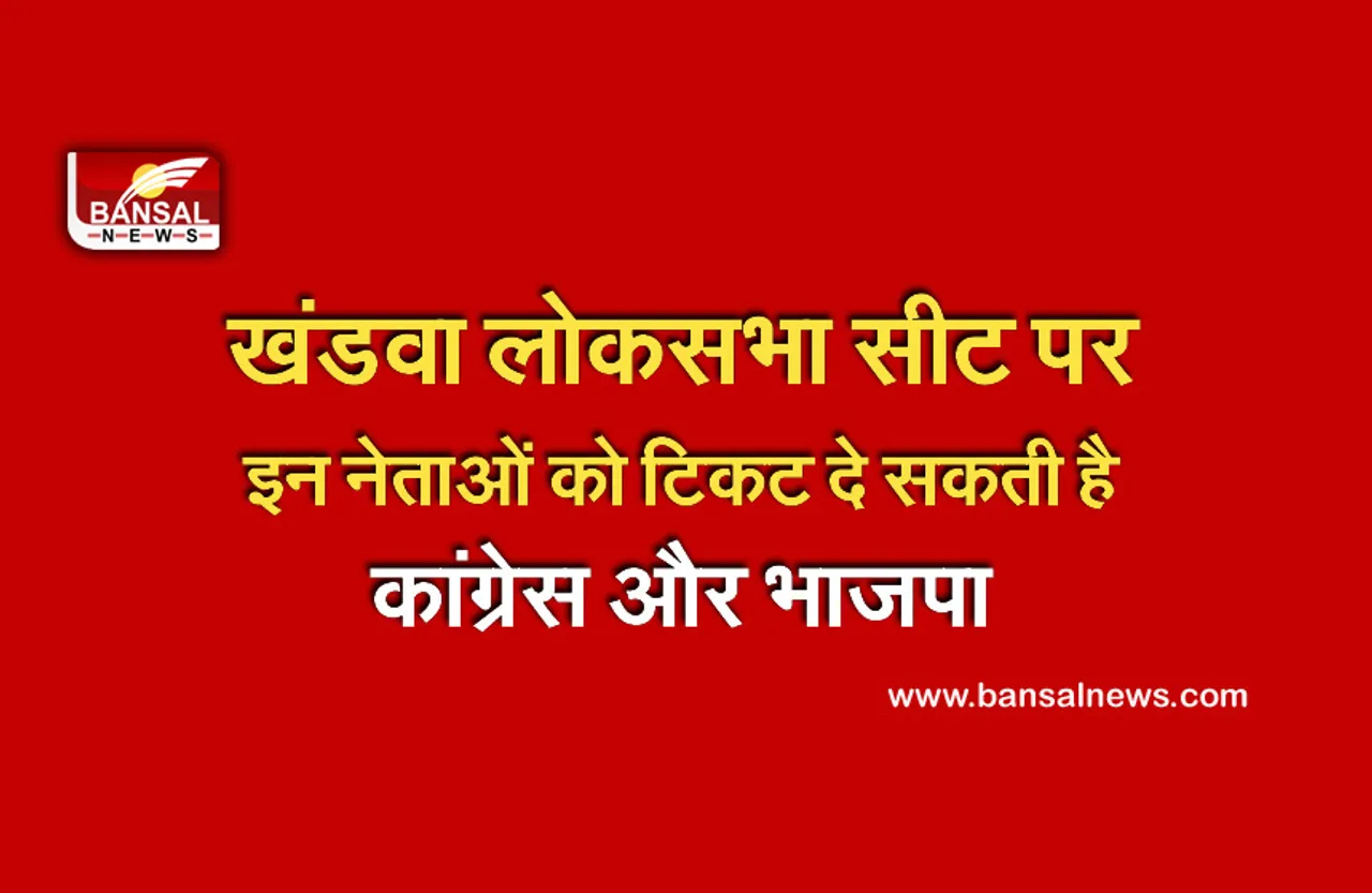 Khandwa Lok Sabha By Election : कांग्रेस और भाजपा में खंडवा लोकसभा सीट से इन नेताओं को टिकट देने की है चर्चा