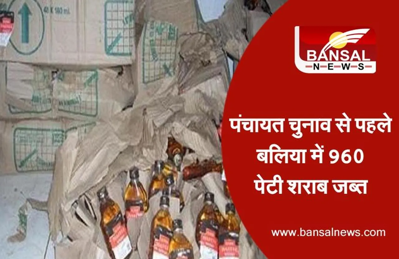 Panchayat Chunav In Ballia : पंचायत चुनाव से पहले बलिया में 960 पेटी शराब जब्त