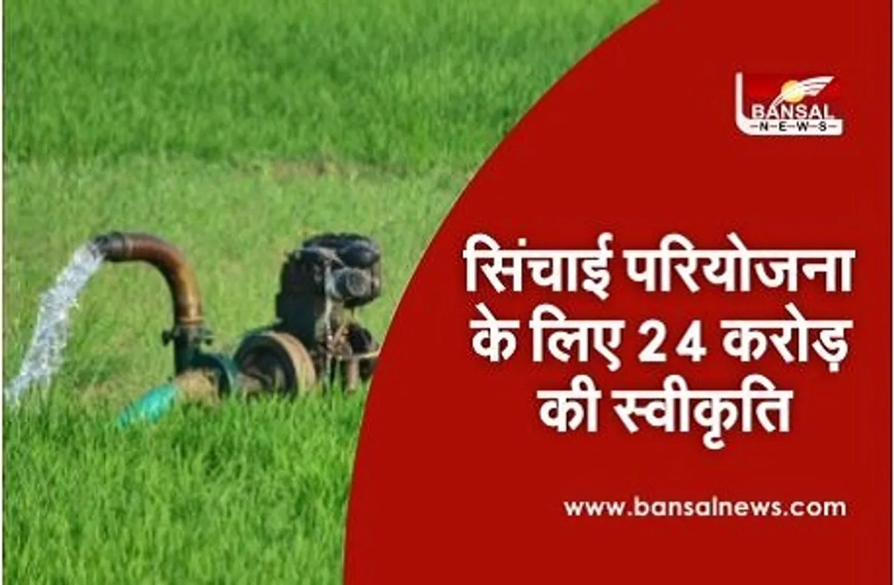 सिंचाई परियोजनाओं के लिए मिली 24 करोड़ से अधिक राशि की स्वीकृति