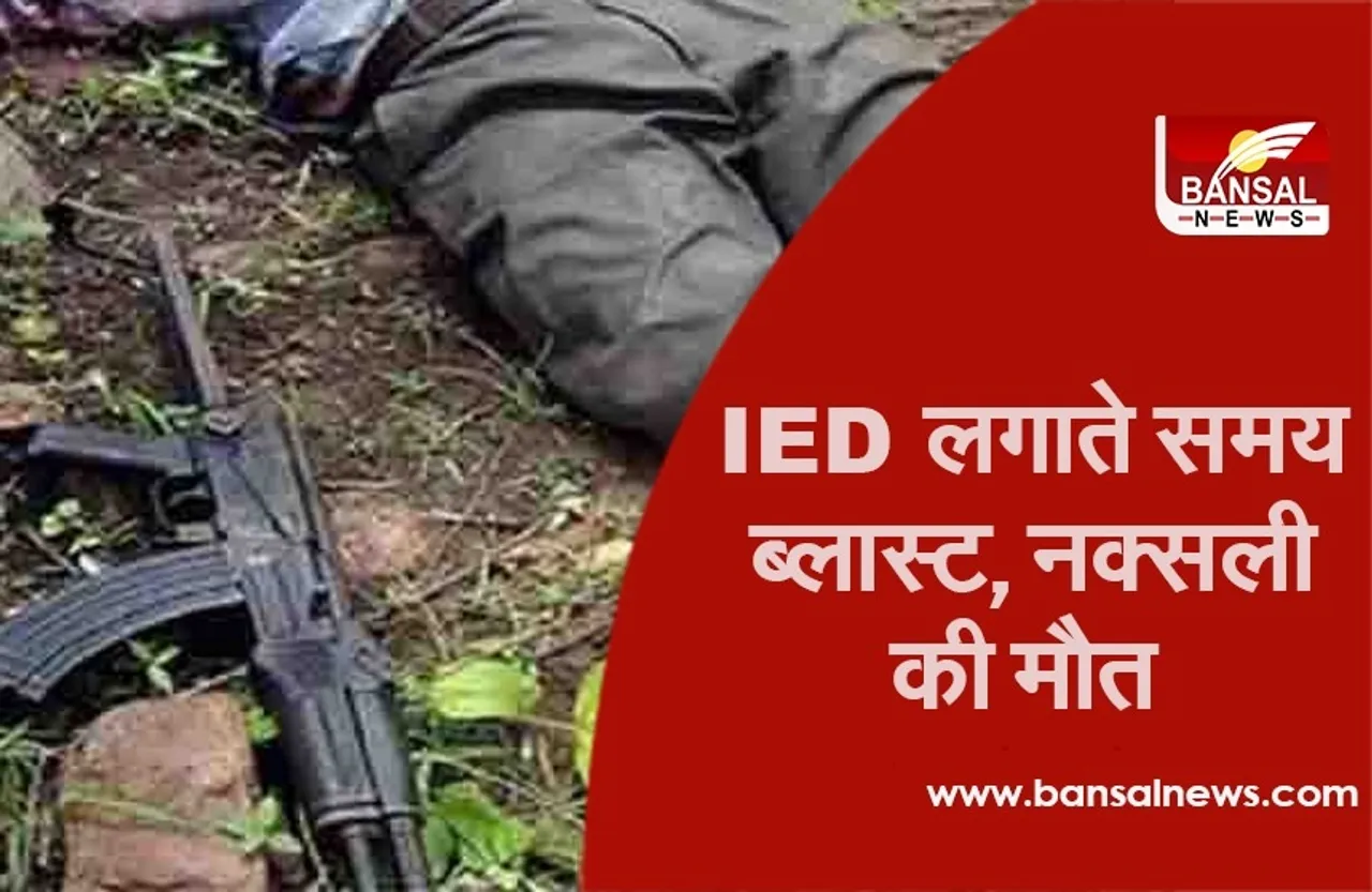IED लगाते समय ब्लास्ट, नक्सली की मौत, जवानों को नुकसान पहुंचाने की थी साजिश