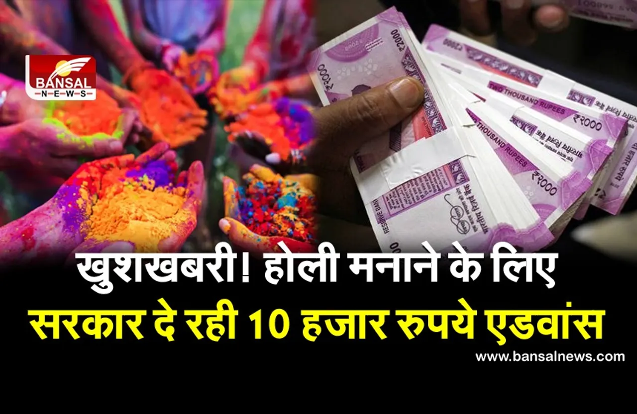 केंद्रीय कर्मचारियों के लिए खुशखबरी, सरकार होली मनाने के लिए दे रही 10 हजार रुपये एडवांस