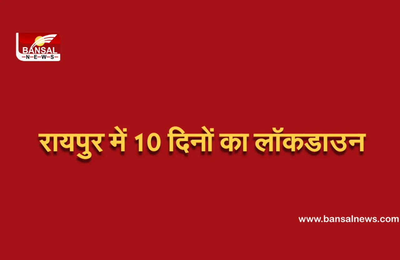 रायपुर में 10 दिनों का टोटल लॉकडाउन, आवश्यक सेवाओं सिर्फ इतनी देर मिलेगी छूट