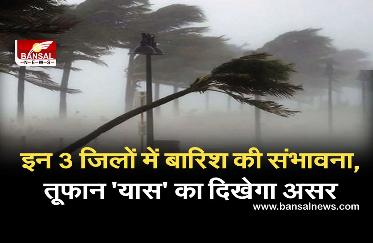 Weather Forecast Today yaas tufan: इन 3 जिलों में बारिश की संभावना, चक्रवाती तूफान ‘यास' का दिखेगा असर