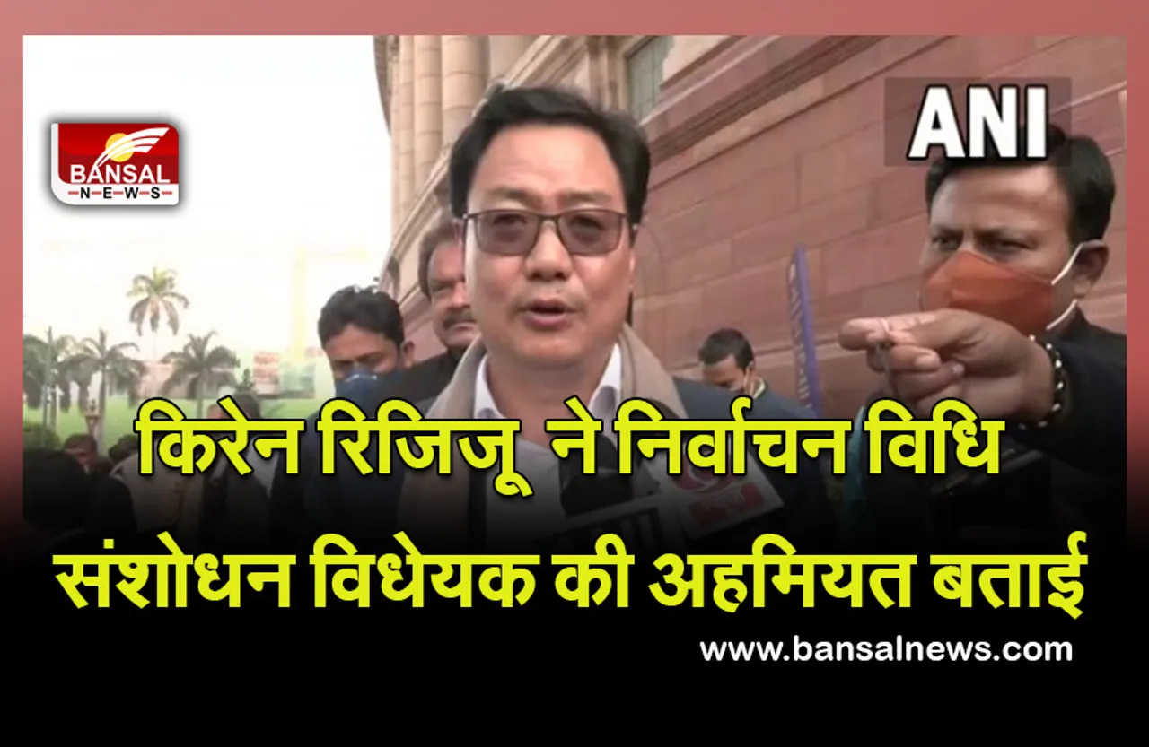 किरेन रिजिजू  ने निर्वाचन विधि संशोधन विधेयक की अहमियत बताई, बताया आखिर क्यों पड़ी इसकी ज़रूरत ?