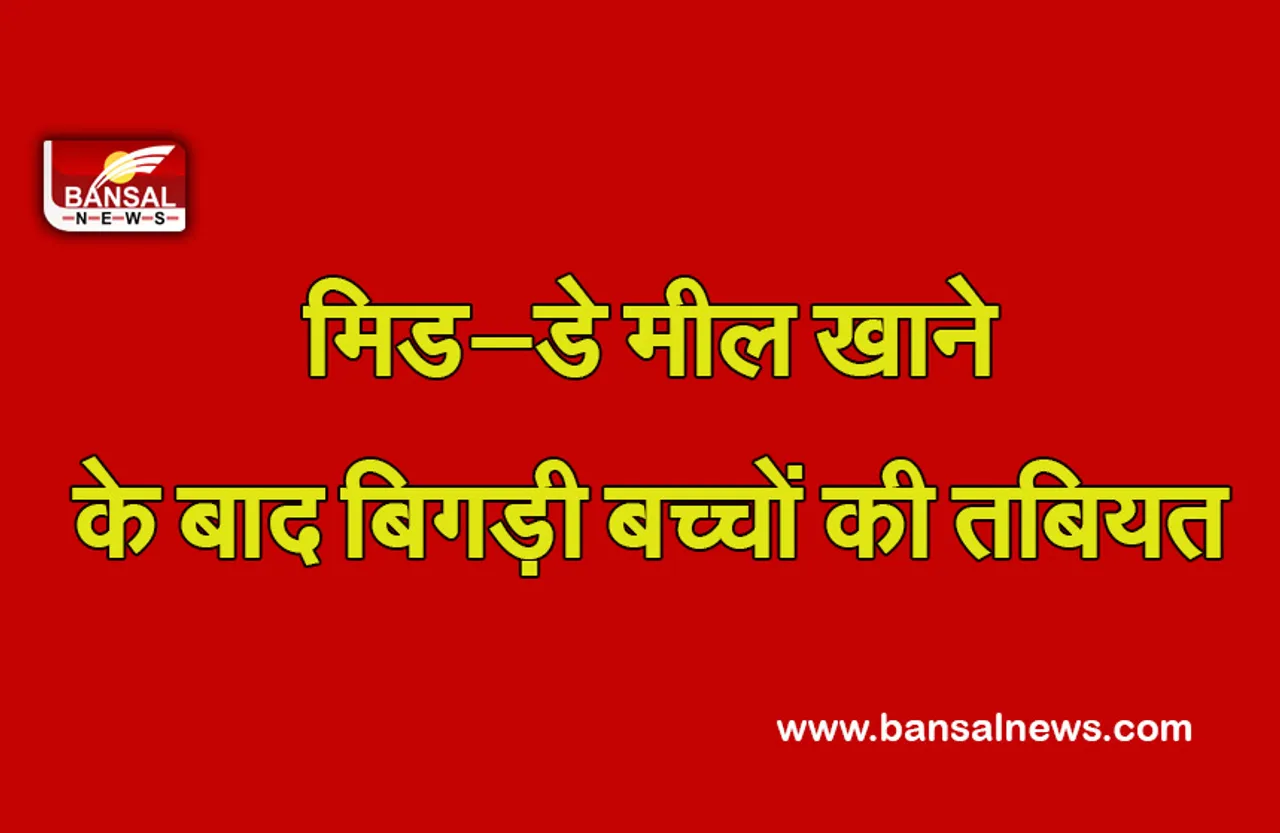 Baitul News : बैतूल में मिड—डे मील खाने से बिगड़ी 25 बच्चों की तबियत