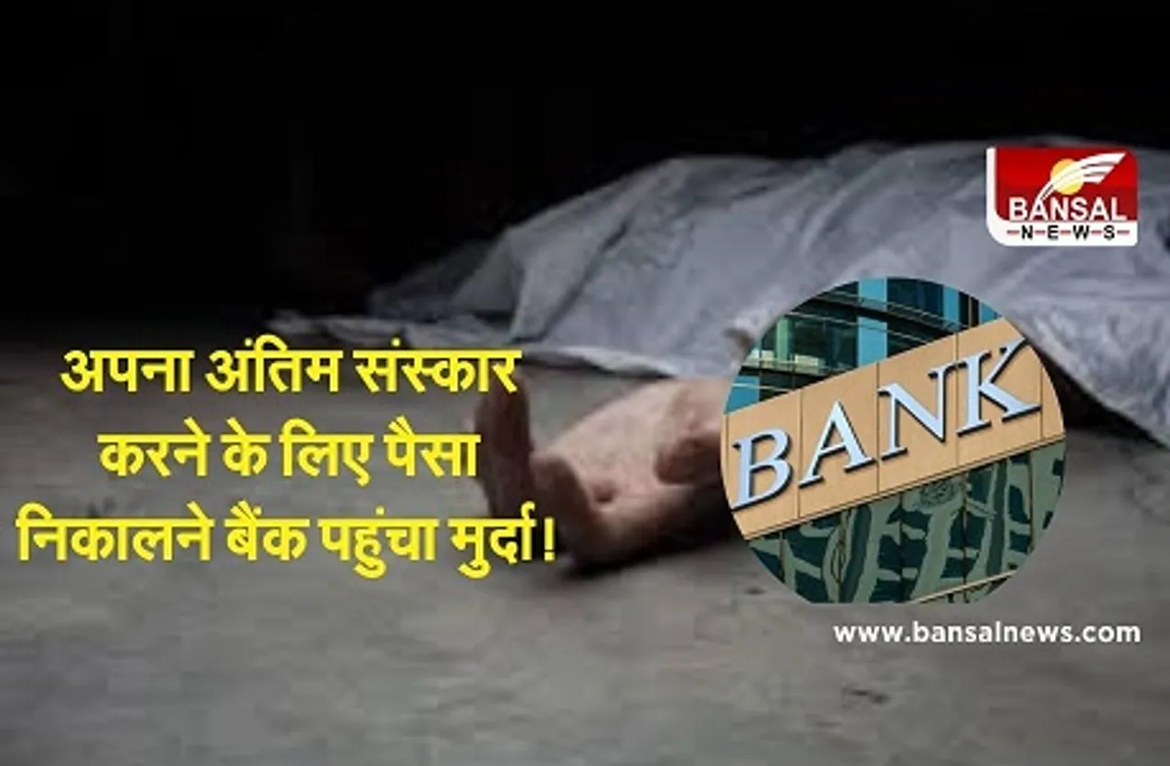 बैंक पहुंचा मुर्दा! 3 घंटे बाद 10 हजार रुपए लेकर वापस लौटा