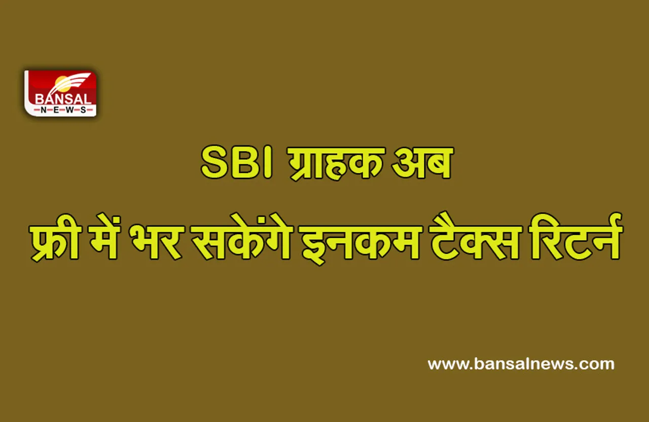 Good News: खुशखबरी! SBI ग्राहक अब फ्री में भर सकते हैं इनकम टैक्स रिटर्न, जानें डीटेल