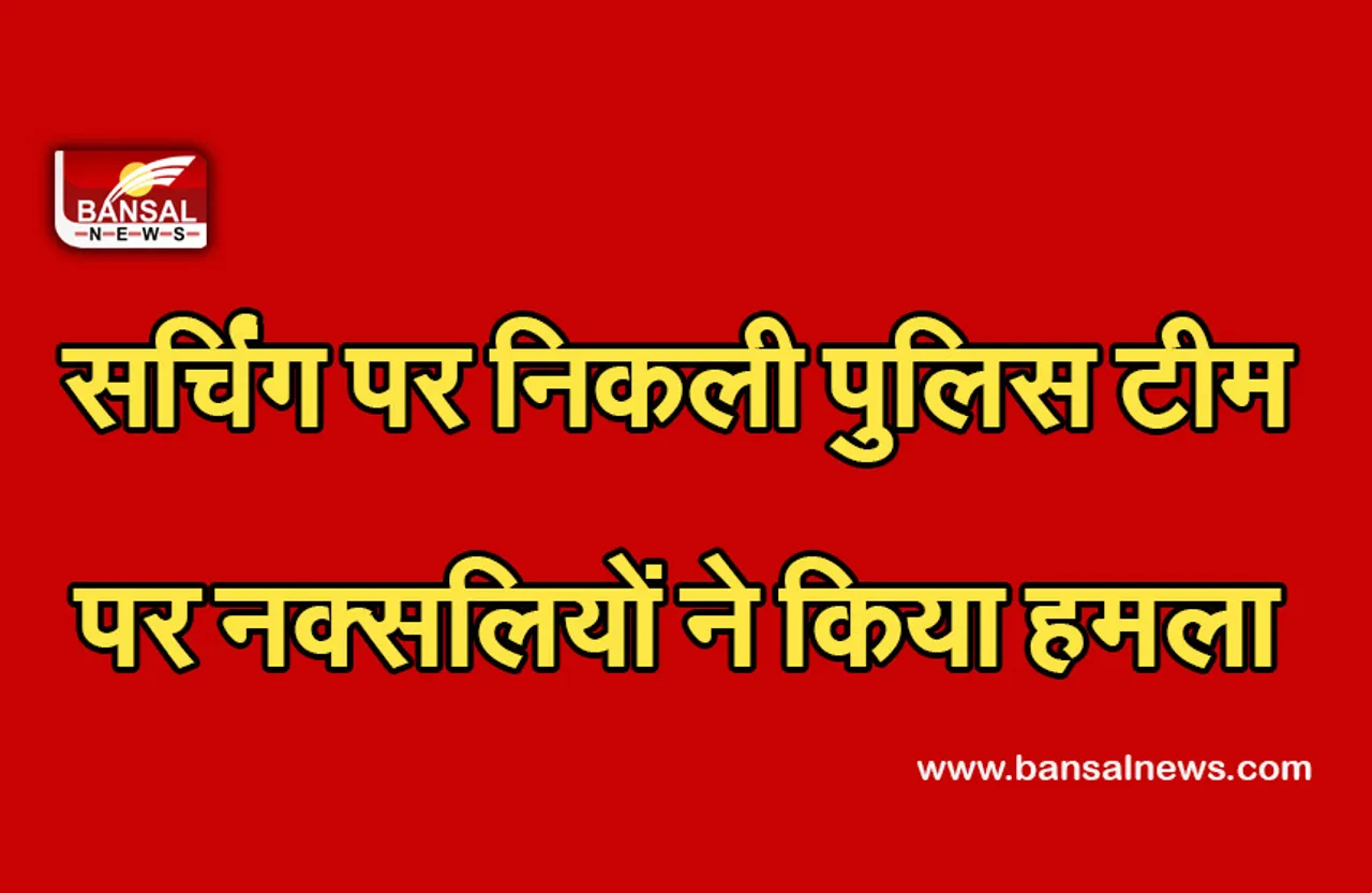 Breaking News: नक्सलियों ने सर्चिंग पर निकली पुलिस टीम पर किया हमला, दो जवान शहीद