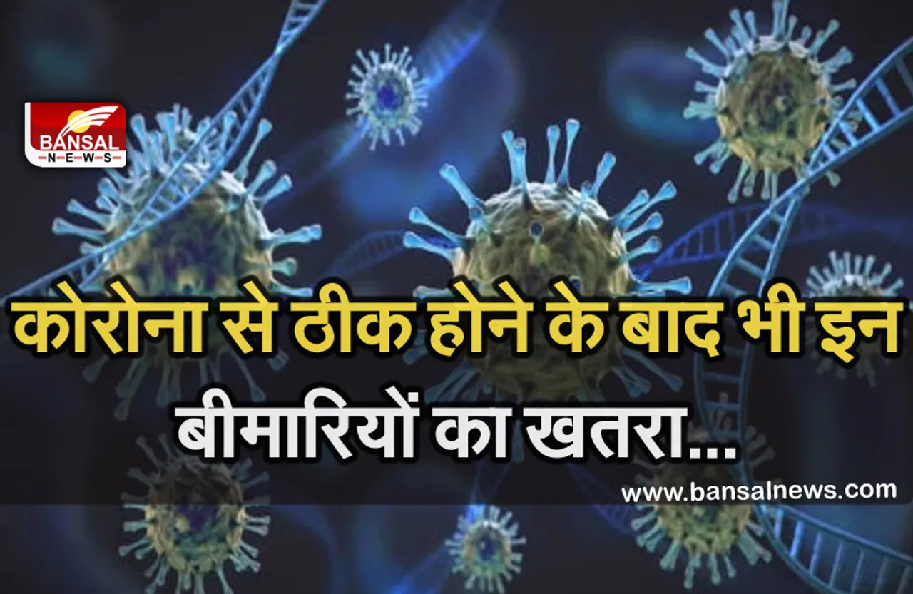 Corona Virus: कोरोना से ठीक हुए मरीजों में बढ़ रहा है इन बीमारियों का खतरा, रखें ध्यान