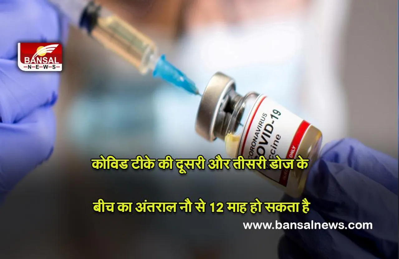 Covid-19 : कोविड टीके की दूसरी और तीसरी डोज के बीच का अंतराल नौ से 12 माह हो सकता है ,जिसे ‘‘एहतियाती खुराक” कहा जा रहा है