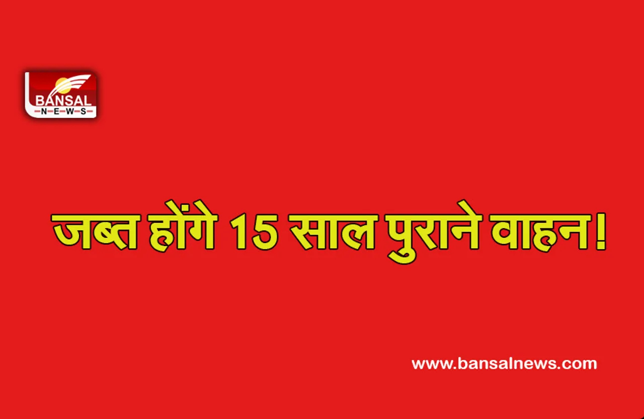 Delhi News : सावधान! अगर आपके पास भी है 15 साल पुराने वाहन, तो जब्त कर सकती है सरकार, जारी हुई अधिसूचना