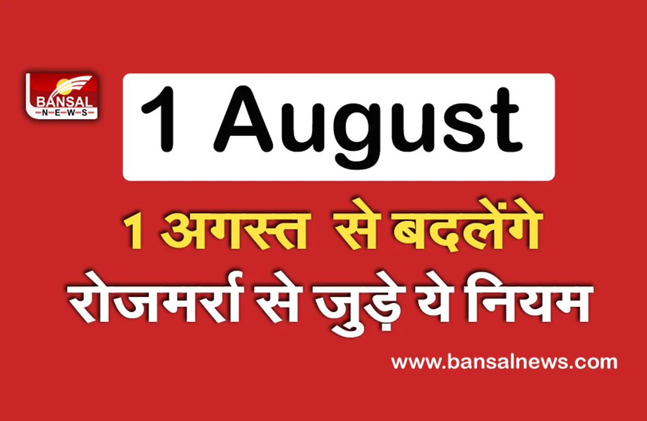 NEW RULES: 1 अगस्त से बदल जाएंगे ये नियम, जानें किस तरह से पड़ेगा आपकी जेब पर असर