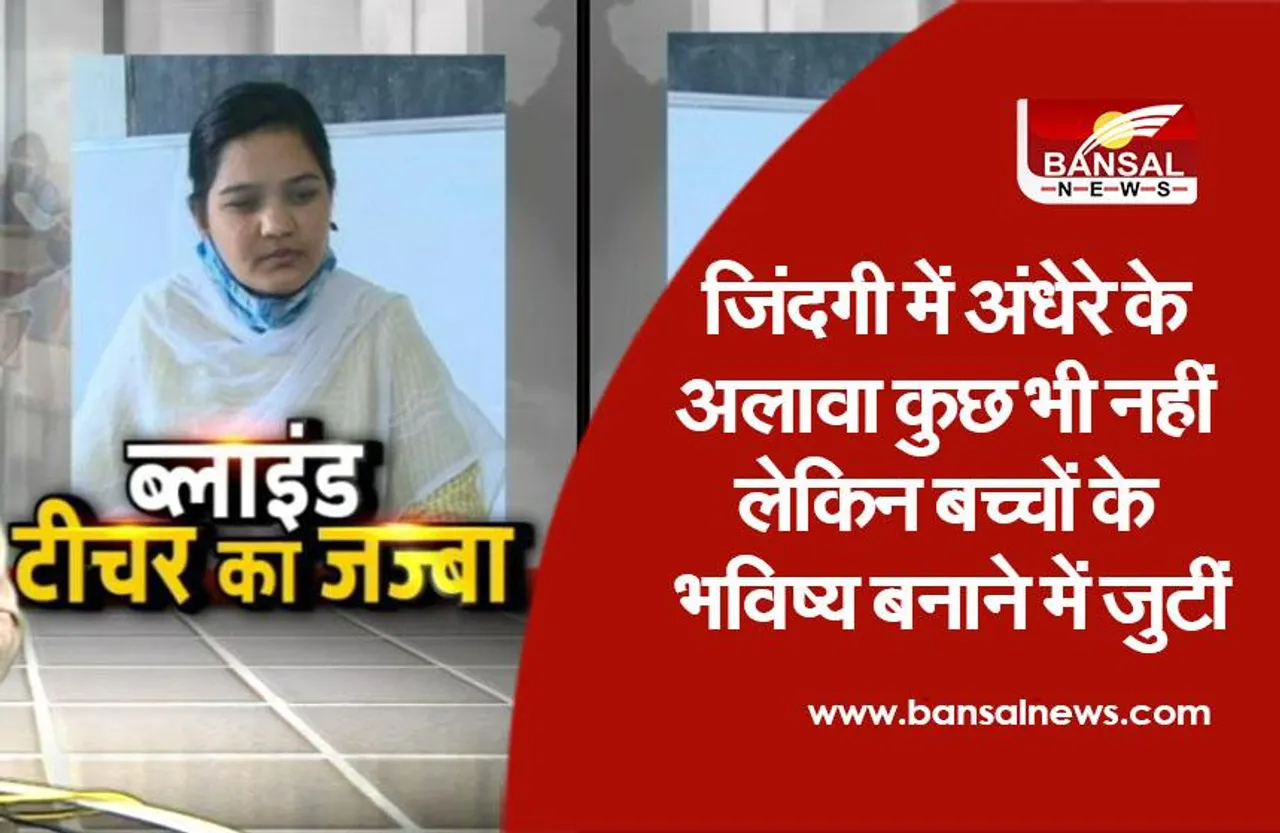 Teachers Day Special: ब्लाइंड टीचर के जज्बे को सलाम, शिक्षा की रोशनी से फैला रहीं उजियारा, देंखे संघर्ष की कहानी