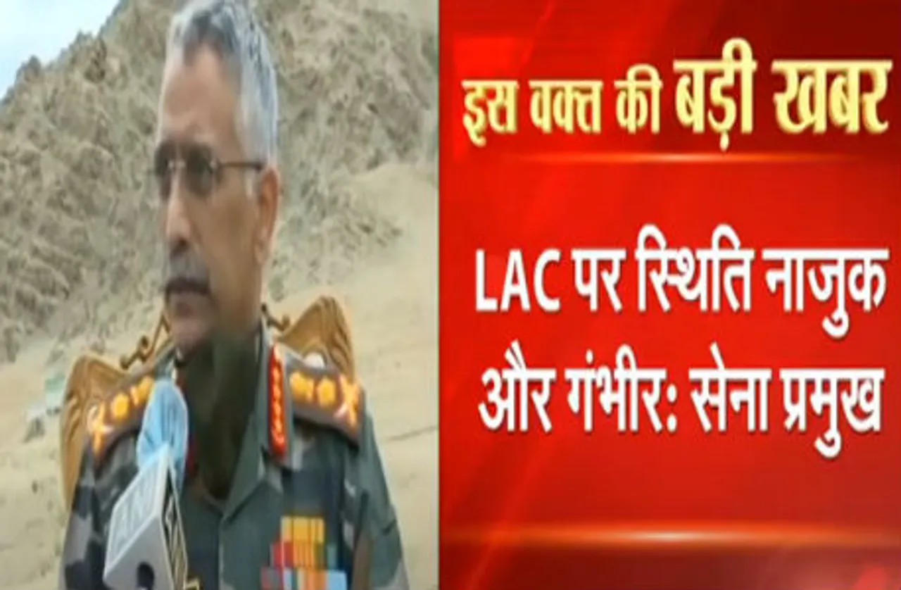 सेना प्रमुख जनरल नरवणे का बड़ा बयान, कहा- LAC पर स्थिति नाजुक और गंभीर