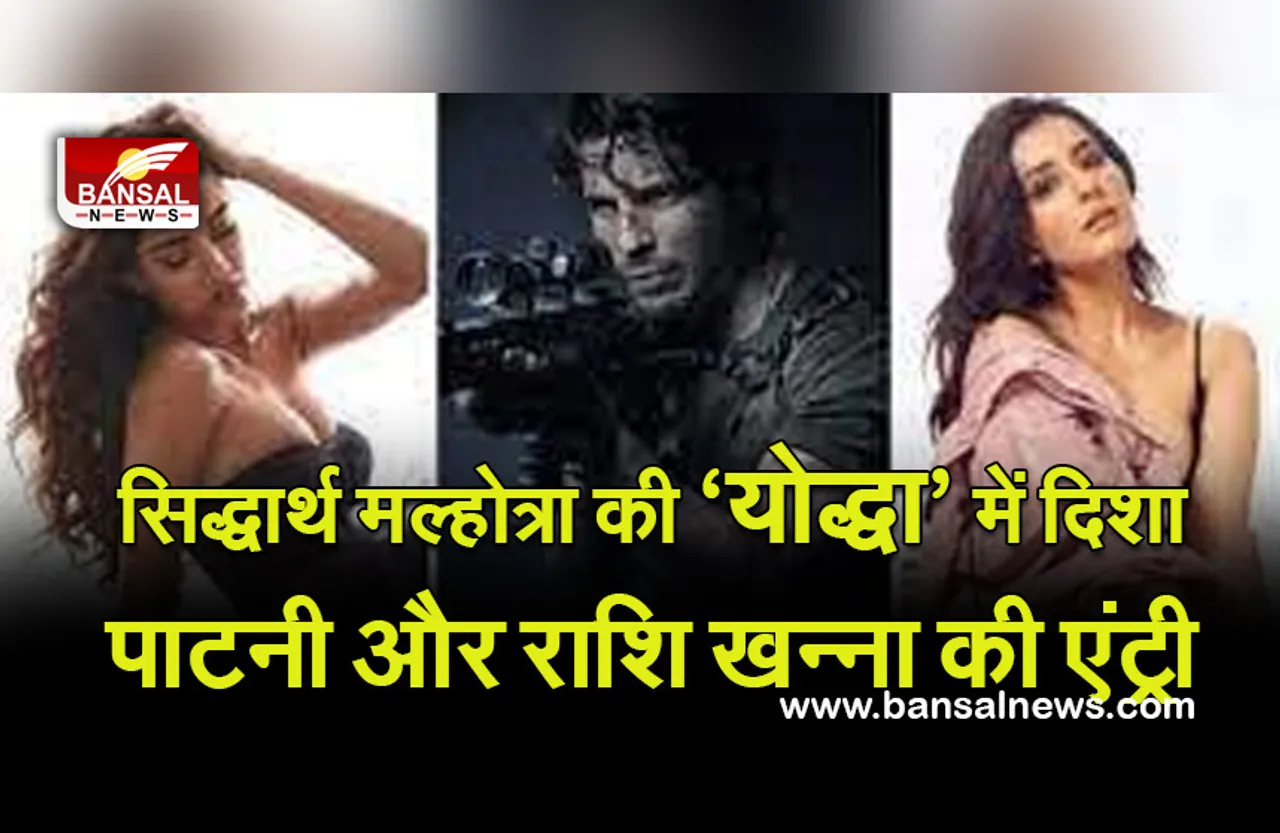 Bollywood : सिद्धार्थ मल्होत्रा की ‘योद्धा’ में दिशा पाटनी और राशि खन्ना की  Entry