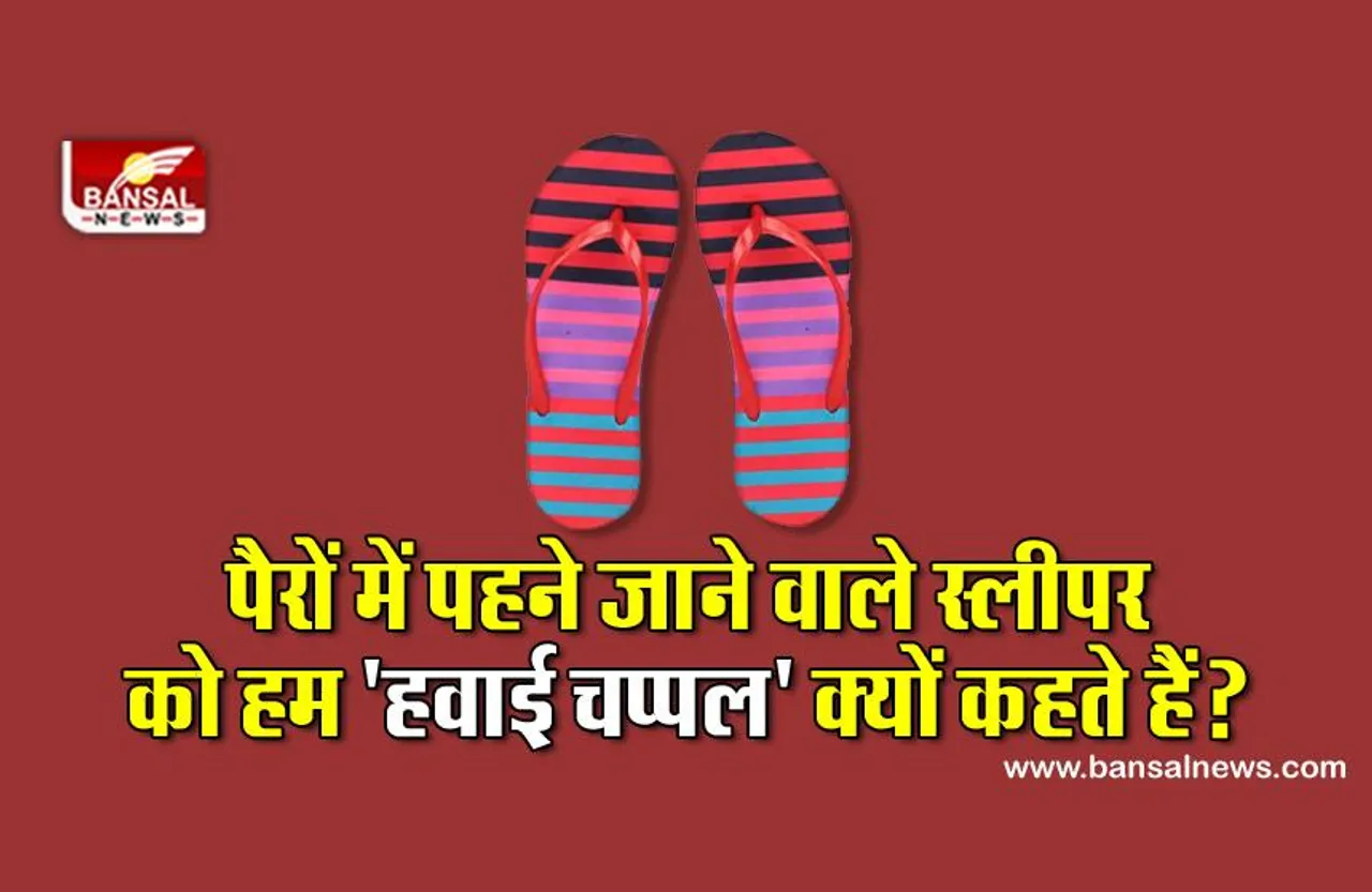 पैरों में पहने जाने वाले स्लीपर को हम 'हवाई चप्पल' क्यों कहते हैं? जानिए इसके पीछे की वजह