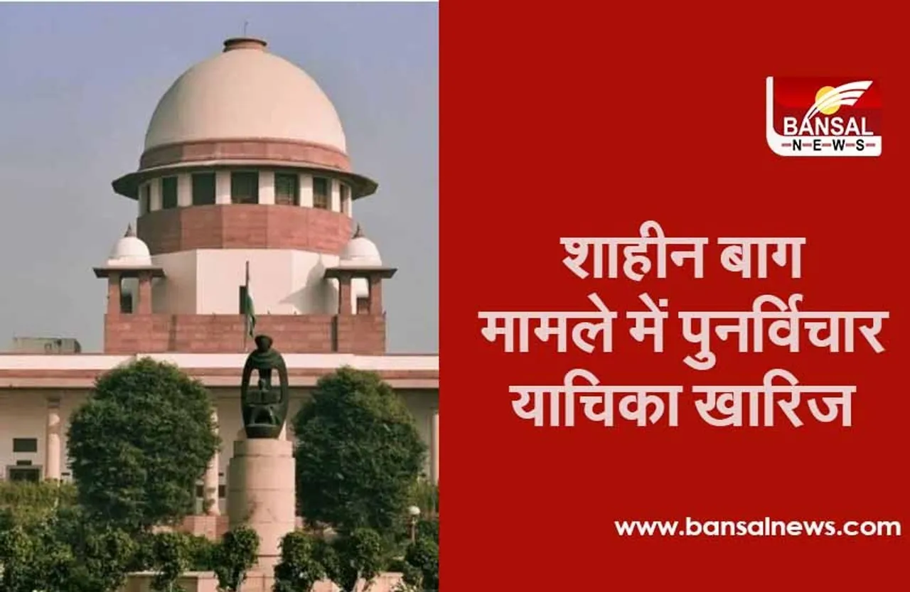 Shaheen Bagh Case: SC ने खारिज की पुनर्विचार याचिका, कहा- धरना कहीं भी और कभी नहीं किया जा सकता