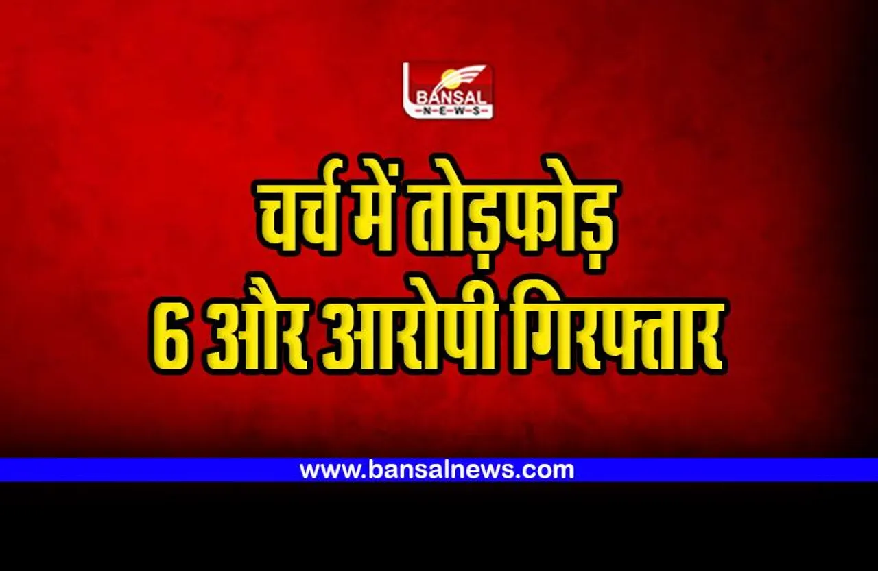 Chhattisgarh Crime : चर्च में तोड़फोड़ करने के मामले में छह और आरोपी गिरफ्तार
