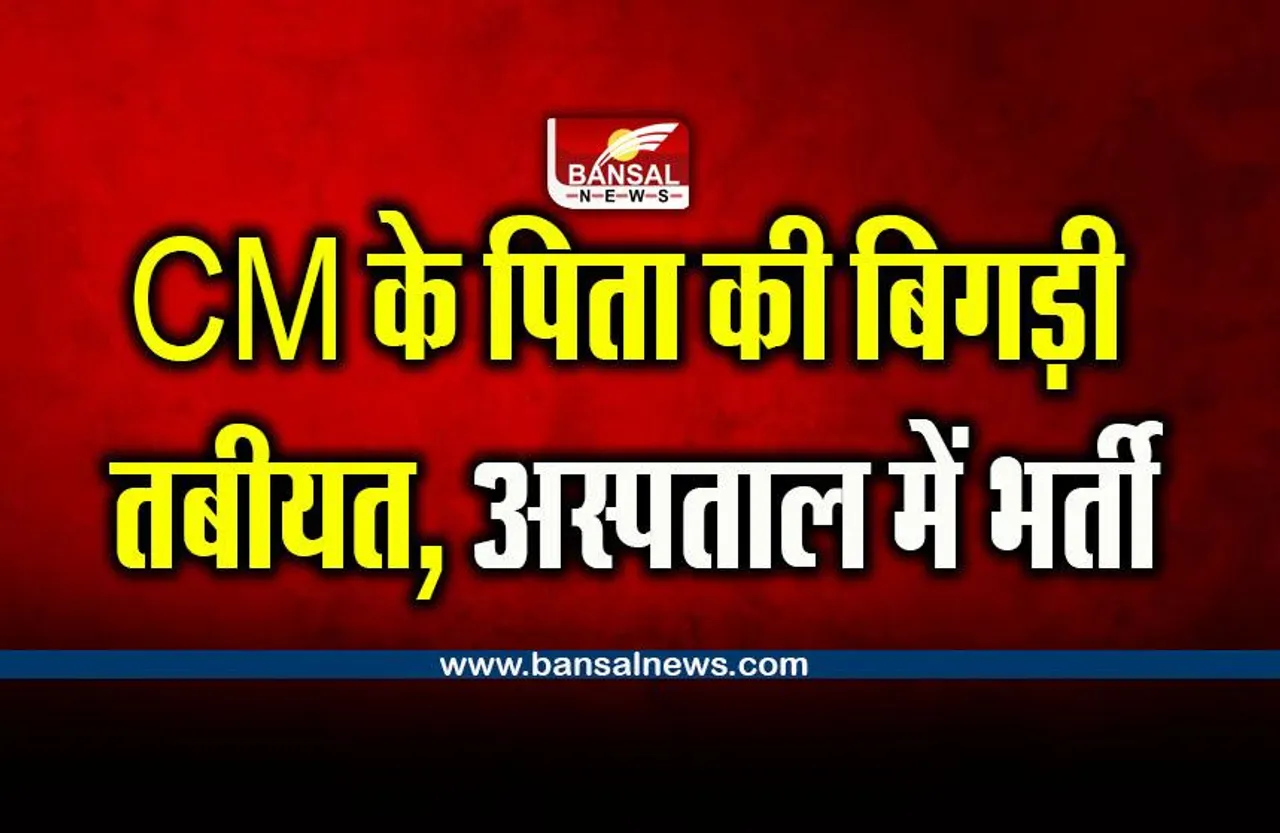 Bhupesh Baghel : CM के पिता की बिगड़ी तबीयत, अस्पताल में भर्ती