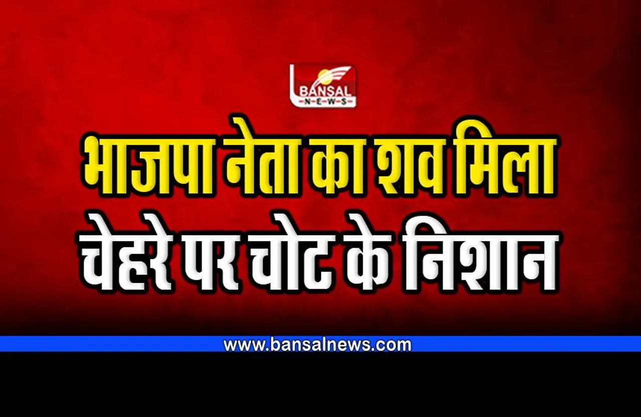 BJP leader death : भाजपा नेता का शव मिला, चेहरे पर चोट के निशान