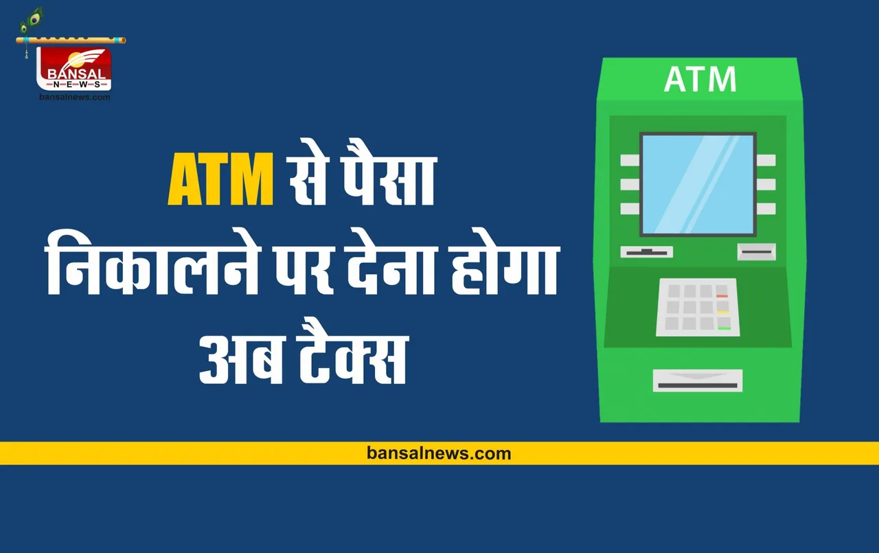 ATM Cash Withdrawal Rule Change : पैसे निकालने के बदले नियम, देना होगा इतना चार्ज, जानिए कितना लगेगा टैक्स