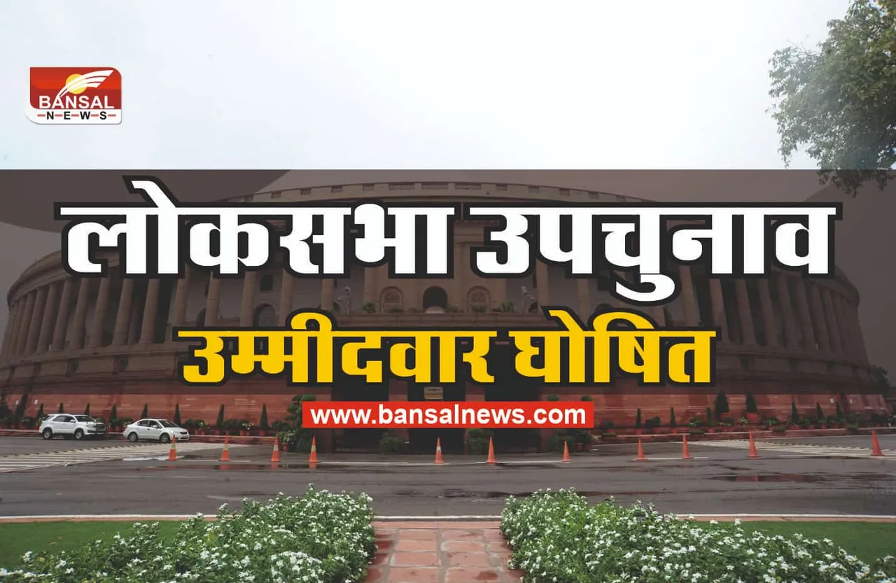 Lok Sabha by-elections 2022 : लोकसभा उपचुनाव का ऐलान!, पार्टी ने किए उम्मीदवार घोषित