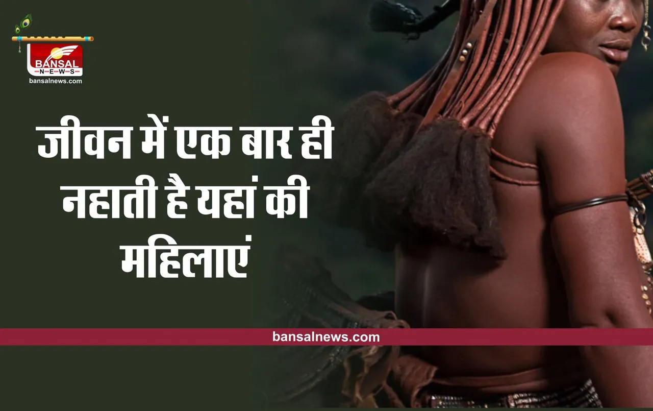 Himba Tribe : यहां सिर्फ जिंदगी में शादी के दिन ही नहाती है महिलाएं