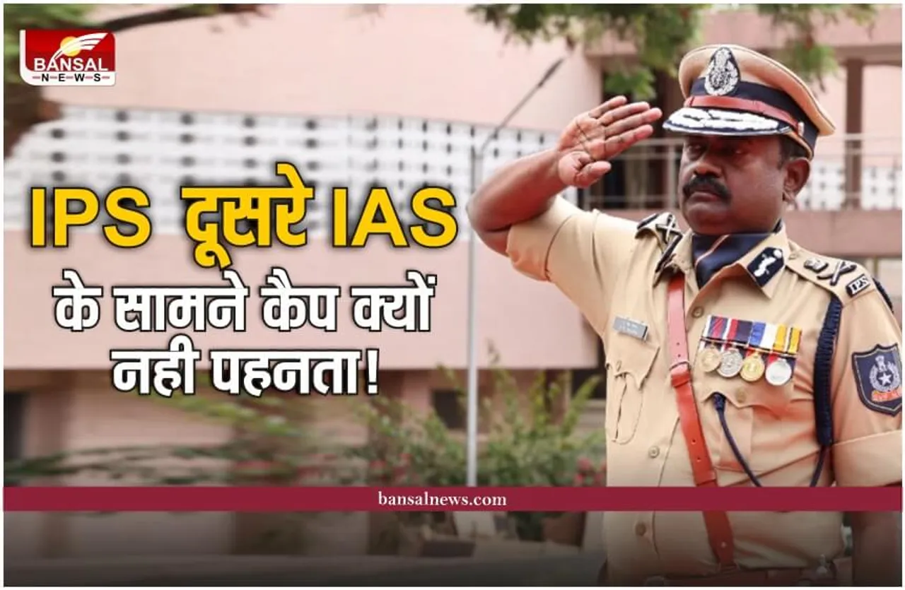 अधिकतर IPS अफसर दूसरे IAS अधिकारी के सामने अपनी कैप क्यों नहीं पहनते, जानिए