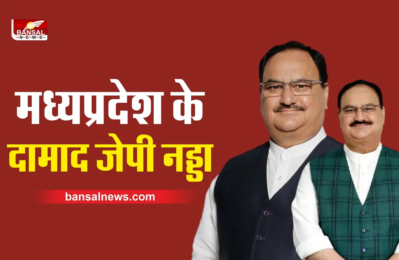 मध्यप्रदेश के दामाद है भाजपा अध्यक्ष जेपी नड्डा, ससुर रह चुके है सासंद